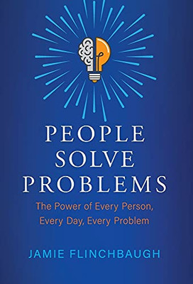 People Solve Problems: The Power Of Every Person, Every Day, Every Problem