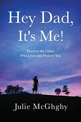 Hey Dad, It'S Me!: Discover The Father Who Loves And Protects You