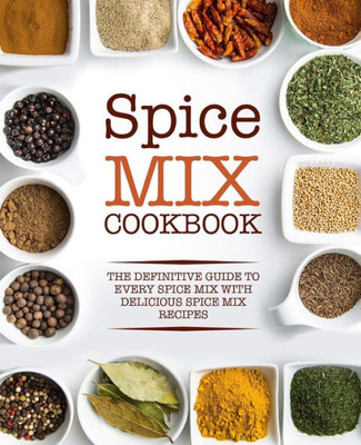Spice Mix Cookbook: The Definitive Guide to Every Spice Mix with Delicious Spice Mix Recipes