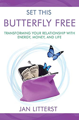 Set This Butterfly Free: Transforming Your Relationship With Energy, Money And Life