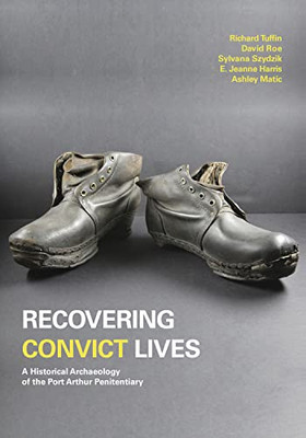 Recovering Convict Lives: A Historical Archaeology Of The Port Arthur Penitentiary