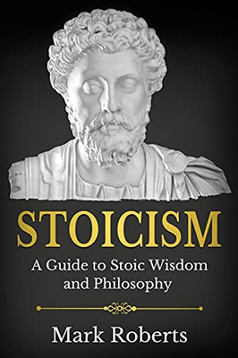 Stoicism: A Guide To Stoic Wisdom And Philosophy