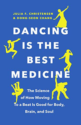 Dancing Is The Best Medicine: The Science Of How Moving To A Beat Is Good For Body, Brain, And Soul