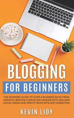 Blogging for Beginners: The dummies guide to start a Business Blog from scratch, become a Niche Influencer with SEO and Social Media and profit from Affiliate Marketing (WordPress)