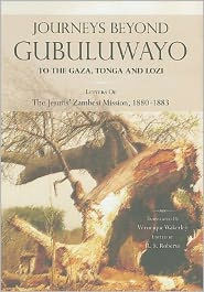 Journeys Beyond Gubuluwayo: To the Gaza, Tonga and Lozi. Letters of The Jesuits' Zambesi Mission, 1880-1883