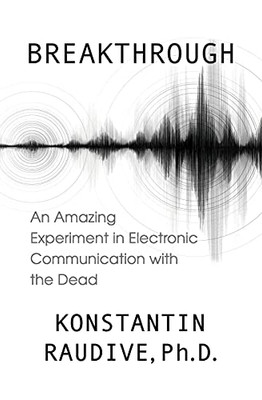 Breakthrough: An Amazing Experiment In Electronic Communication With The Dead