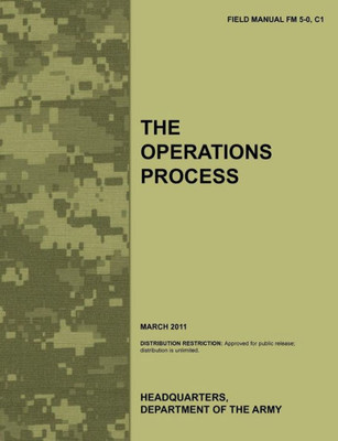 The Operations Process: The official U.S. Army Field Manual FM 5-0, C1 (March 2011)