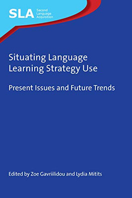 Situating Language Learning Strategy Use: Present Issues And Future Trends (Second Language Acquisition, 146) (Volume 146)