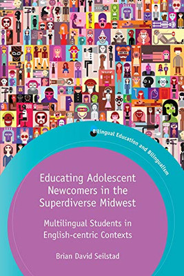 Educating Adolescent Newcomers In The Superdiverse Midwest: Multilingual Students In English-Centric Contexts (Bilingual Education & Bilingualism, 124)