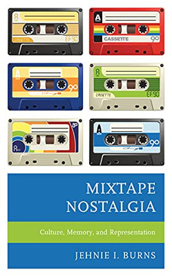 Mixtape Nostalgia: Culture, Memory, And Representation (Critical Perspectives On Music And Society)