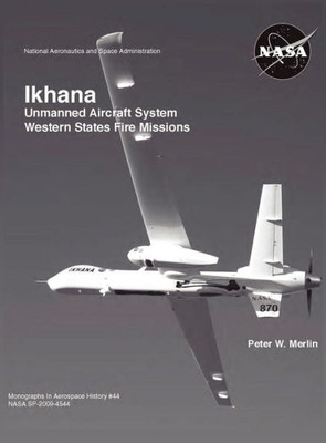 Ikhana: Unmanned Aircraft System Western States Fire Missions (NASA Monographs in Aerospace History series, number 44)
