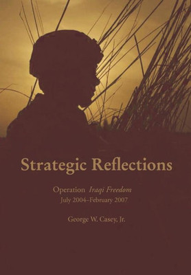 Strategic Reflections: Operation Iraqi Freedom July 2004 - February 2007
