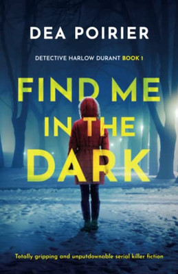 Find Me In The Dark: Totally Gripping And Unputdownable Serial Killer Fiction (Detective Harlow Durant)