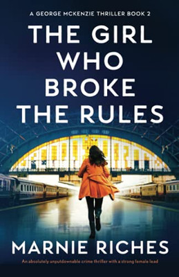 The Girl Who Broke The Rules: An Absolutely Unputdownable Crime Thriller With A Strong Female Lead (A George Mckenzie Thriller)