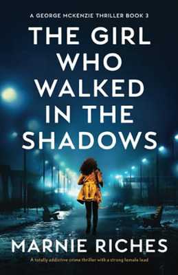 The Girl Who Walked In The Shadows: A Totally Addictive Crime Thriller With A Strong Female Lead (A George Mckenzie Thriller)
