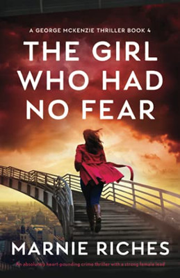 The Girl Who Had No Fear: An Absolutely Heart-Pounding Crime Thriller With A Strong Female Lead (A George Mckenzie Thriller)