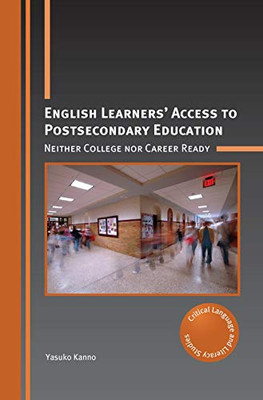 English Learners Access To Postsecondary Education: Neither College Nor Career Ready (Critical Language And Literacy Studies, 27) (Volume 27)