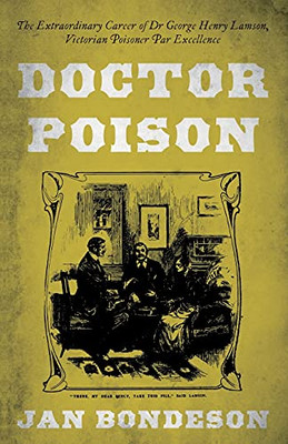 Doctor Poison: The Extraordinary Career Of Dr George Henry Lamson, Victorian Poisoner Par Excellence