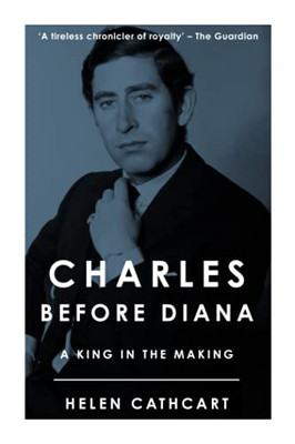 Charles Before Diana: A King In The Making (The Royal House Of Windsor)