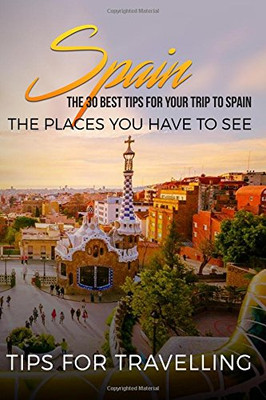 Spain: Spain Travel Guide: The 30 Best Tips For Your Trip To Spain - The Places You Have To See (Madrid, Seville, Barcelona, Granada, Zaragoza) (Volume 1)