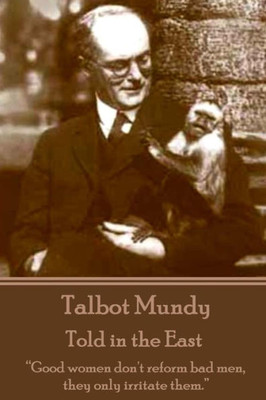 Talbot Mundy - Told in the East: ""Good women don't reform bad men, they only irritate them.""