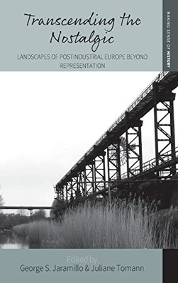 Transcending The Nostalgic: Landscapes Of Postindustrial Europe Beyond Representation (Making Sense Of History, 42)