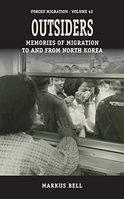 Outsiders: Memories Of Migration To And From North Korea (Forced Migration, 42)