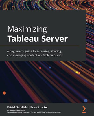 Maximizing Tableau Server: A Beginner'S Guide To Accessing, Sharing, And Managing Content On Tableau Server