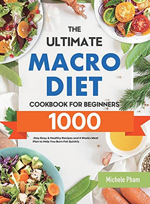 The Ultimate Macro Diet Cookbook For Beginners: 1000-Day Easy & Healthy Recipes And 4 Weeks Meal Plan To Help You Burn Fat Quickly