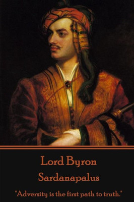 Lord Byron - Sardanapalus: ""Adversity is the first path to truth.""