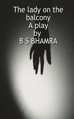 The lady on the balcony A play by B S BHAMRA