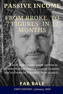 FROM BROKE TO 7 FIGURES IN 12 MONTHS: A 2020 step by step guide on how to create Multiple Passive Income Streams and to Financial Freedom, from scratch. (Passive Income & Financial Freedom)