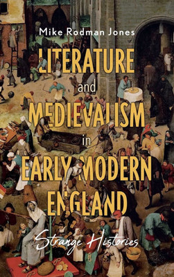 Literature and Medievalism in Early Modern England: Strange Histories