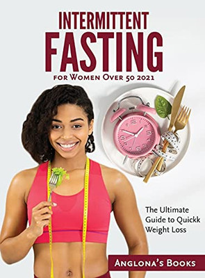 Intermittent Fasting For Women Over 50 2021: The Ultimate Guide To Quickk Weight Loss