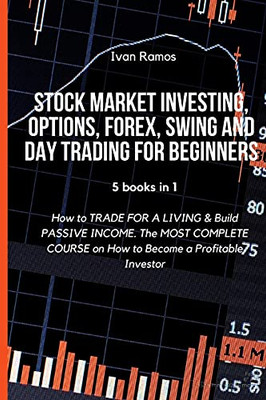 Stock Market Investing, Options, Forex, Swing And Day Trading For Beginners: How To Trade For A Living & Build Passive Income. The Most Complete Course On How To Become A Profitable Investor
