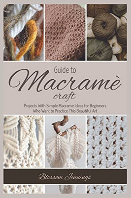 Guide To Macramé Craft: Practical Projects With Simple Macrame Ideas For Beginners Who Want To Practice This Beautiful Art