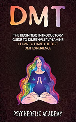 Dmt: The Beginners Introductory Guide To Dimethyltryptamine + How To Have The Best Dmt Experience