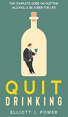 Quit Drinking: The Complete Guide On Quitting Alcohol And Be Sober For Life