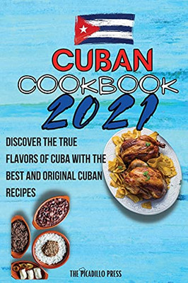Cuban Cookbook 2021: Discover The True Flavors Of Cuba With The Best And Original Cuban Recipes