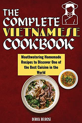 The Complete Vietnamese Cookbook: Mouthwatering Homemade Recipes To Discover One Of The Best Cuisine In The World