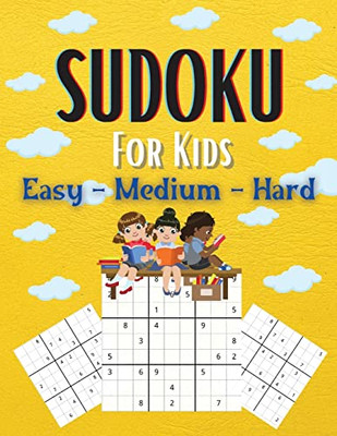 Sudoku For Kids Easy-Medium-Hard: A Collection Of Easy, Medium And Hard Sudoku Puzzles For Kids Ages 6-12 With Solutions Gradually Introduce Children ... And Grow Logic Skills! 200 Puzzles Of Sudoku