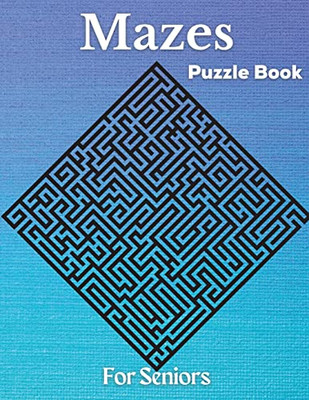 Mazes - Puzzle Book For Seniors: Hard And Confusing Puzzles For Grown-Ups, Seniors And All Other Puzzle Fans
