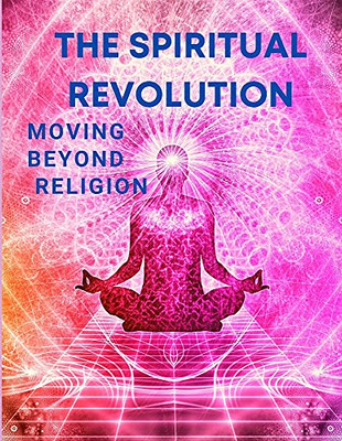 The Spiritual Revolution - Moving Beyond Religion