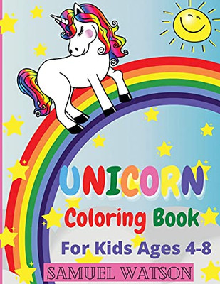 Unicorn Coloring Book For Kids Ages 4-8: The Most Beautiful Unicorns Ready To Bring Smiles To Children! Coloring Book For Children 4-8 Years Old. ... Children The Art Of Unicorn Coloring.