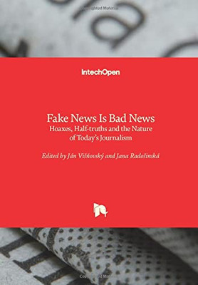Fake News Is Bad News: Hoaxes, Half-Truths And The Nature Of Today'S Journalism