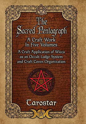 The Sacred Pentagraph: A Craft Work In Five Volumes: A Craft Application Of Wicca As An Occult Lodge System And Craft Coven Organization