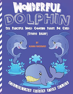 Wonderful Dolphin Coloring Book For Kids: Sea Fanciful World Coloring Pages For Child (Stress Relief)