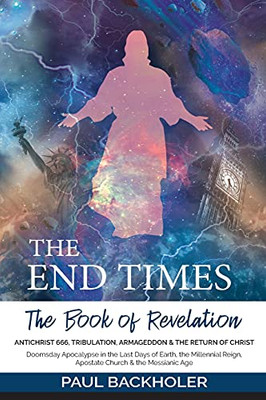 The End Times, The Book Of Revelation, Antichrist 666, Tribulation, Armageddon And The Return Of Christ: Doomsday Apocalypse In The Last Days Of ... Reign, Apostate Church & The Messianic Age