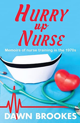 Hurry Up Nurse: Memoirs Of Nurse Training In The 1970S
