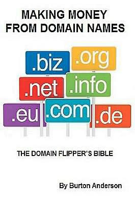 Making Money From Domain Names: The Domain Flipper's Bible